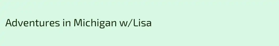 Adventures in Michigan w/Lisa